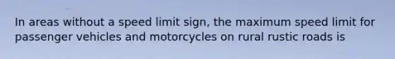 In areas without a speed limit sign, the maximum speed limit for passenger vehicles and motorcycles on rural rustic roads is