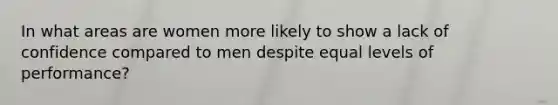 In what areas are women more likely to show a lack of confidence compared to men despite equal levels of performance?