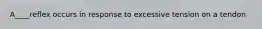 A____reflex occurs in response to excessive tension on a tendon
