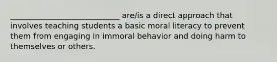 ____________________________ are/is a direct approach that involves teaching students a basic moral literacy to prevent them from engaging in immoral behavior and doing harm to themselves or others.