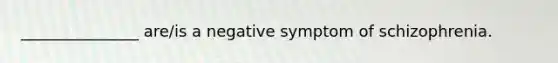 _______________ are/is a negative symptom of schizophrenia.