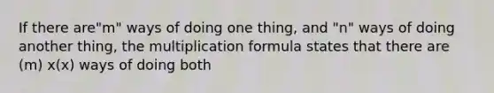 If there are"m" ways of doing one thing, and "n" ways of doing another thing, the <a href='https://www.questionai.com/knowledge/k4hA4BboUO-multiplication-formula' class='anchor-knowledge'>multiplication formula</a> states that there are (m) x(x) ways of doing both