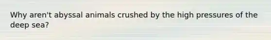 Why aren't abyssal animals crushed by the high pressures of the deep sea?