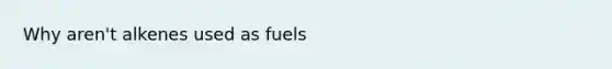 Why aren't alkenes used as fuels