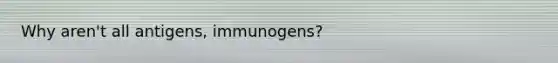 Why aren't all antigens, immunogens?