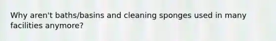 Why aren't baths/basins and cleaning sponges used in many facilities anymore?