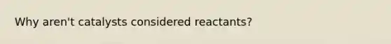 Why aren't catalysts considered reactants?