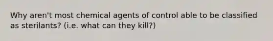 Why aren't most chemical agents of control able to be classified as sterilants? (i.e. what can they kill?)