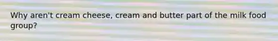 Why aren't cream cheese, cream and butter part of the milk food group?