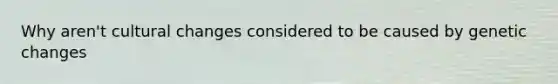 Why aren't cultural changes considered to be caused by genetic changes