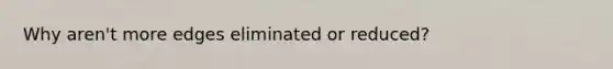 Why aren't more edges eliminated or reduced?