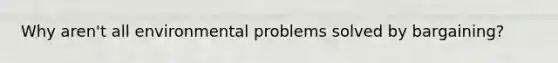 Why aren't all environmental problems solved by bargaining?