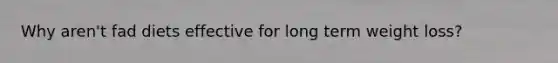 Why aren't fad diets effective for long term weight loss?