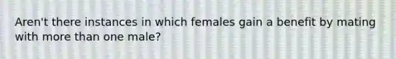 Aren't there instances in which females gain a benefit by mating with more than one male?