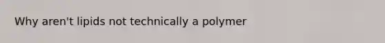 Why aren't lipids not technically a polymer