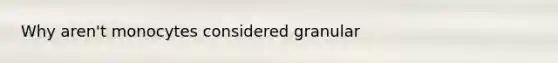 Why aren't monocytes considered granular