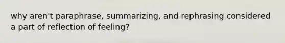 why aren't paraphrase, summarizing, and rephrasing considered a part of reflection of feeling?