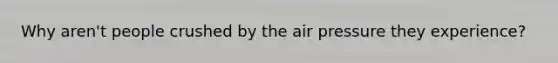 Why aren't people crushed by the air pressure they experience?