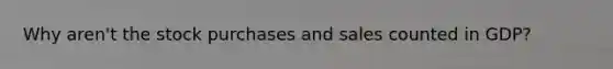 Why aren't the stock purchases and sales counted in GDP?