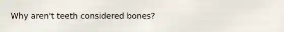 Why aren't teeth considered bones?