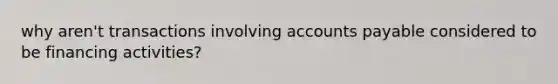 why aren't transactions involving accounts payable considered to be financing activities?