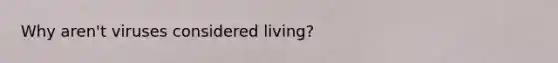 Why aren't viruses considered living?