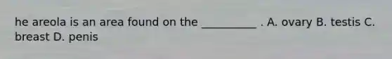 he areola is an area found on the __________ . A. ovary B. testis C. breast D. penis