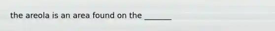 the areola is an area found on the _______