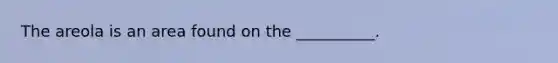 The areola is an area found on the __________.