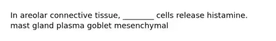 In areolar <a href='https://www.questionai.com/knowledge/kYDr0DHyc8-connective-tissue' class='anchor-knowledge'>connective tissue</a>, ________ cells release histamine. mast gland plasma goblet mesenchymal