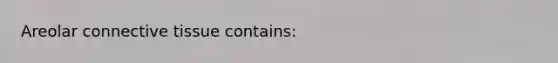 Areolar connective tissue contains: