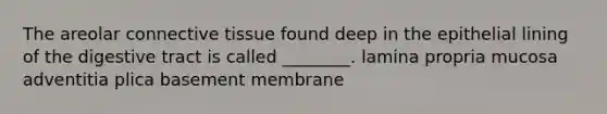 The areolar <a href='https://www.questionai.com/knowledge/kYDr0DHyc8-connective-tissue' class='anchor-knowledge'>connective tissue</a> found deep in the epithelial lining of the digestive tract is called ________. lamina propria mucosa adventitia plica basement membrane