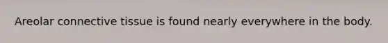 Areolar <a href='https://www.questionai.com/knowledge/kYDr0DHyc8-connective-tissue' class='anchor-knowledge'>connective tissue</a> is found nearly everywhere in the body.