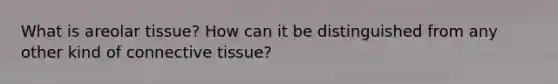 What is areolar tissue? How can it be distinguished from any other kind of connective tissue?