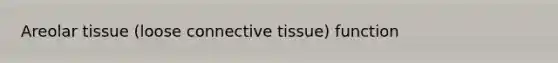 Areolar tissue (loose <a href='https://www.questionai.com/knowledge/kYDr0DHyc8-connective-tissue' class='anchor-knowledge'>connective tissue</a>) function