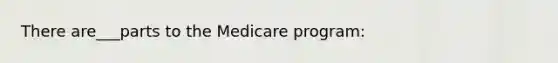 There are___parts to the Medicare program: