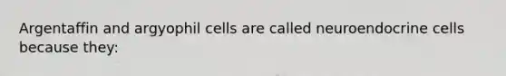 Argentaffin and argyophil cells are called neuroendocrine cells because they: