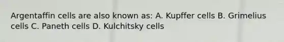 Argentaffin cells are also known as: A. Kupffer cells B. Grimelius cells C. Paneth cells D. Kulchitsky cells