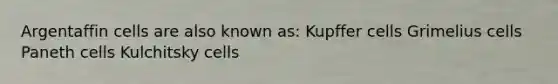 Argentaffin cells are also known as: Kupffer cells Grimelius cells Paneth cells Kulchitsky cells