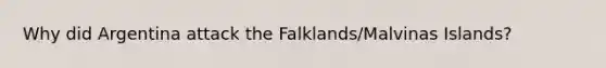 Why did Argentina attack the Falklands/Malvinas Islands?