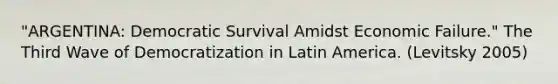 "ARGENTINA: Democratic Survival Amidst Economic Failure." The Third Wave of Democratization in Latin America. (Levitsky 2005)