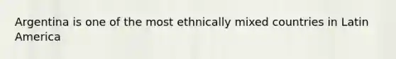 Argentina is one of the most ethnically mixed countries in Latin America