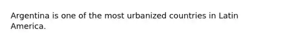 Argentina is one of the most urbanized countries in Latin America.