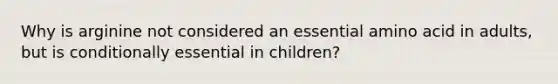 Why is arginine not considered an essential amino acid in adults, but is conditionally essential in children?