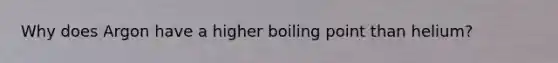 Why does Argon have a higher boiling point than helium?