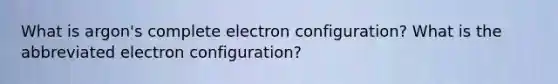 What is argon's complete electron configuration? What is the abbreviated electron configuration?