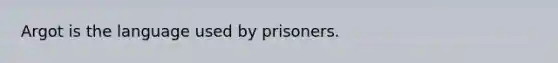 Argot is the language used by prisoners.