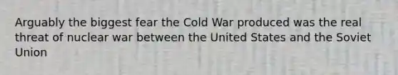 Arguably the biggest fear the Cold War produced was the real threat of nuclear war between the United States and the Soviet Union