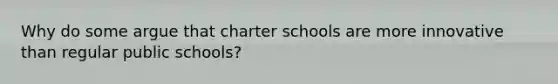 Why do some argue that charter schools are more innovative than regular public schools?