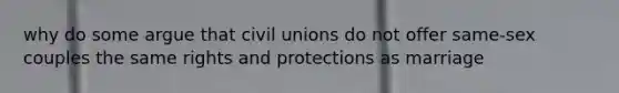 why do some argue that civil unions do not offer same-sex couples the same rights and protections as marriage